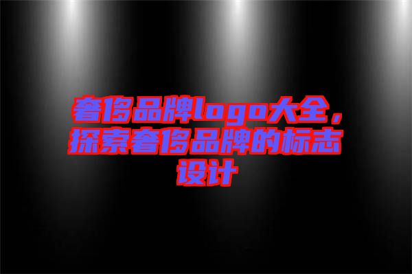 奢侈品牌logo大全，探索奢侈品牌的標(biāo)志設(shè)計(jì)