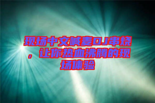 現(xiàn)場中文喊麥DJ串燒，讓你熱血沸騰的現(xiàn)場體驗