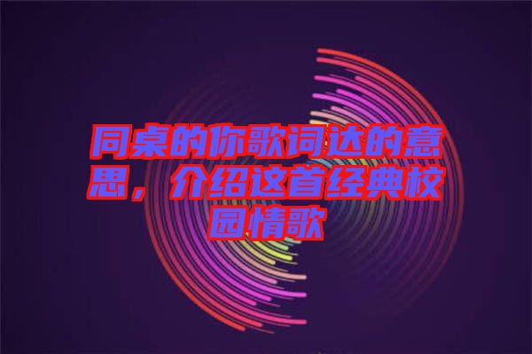 同桌的你歌詞達(dá)的意思，介紹這首經(jīng)典校園情歌