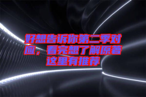 好想告訴你第二季對(duì)應(yīng)，看完想了解原著這里有推薦