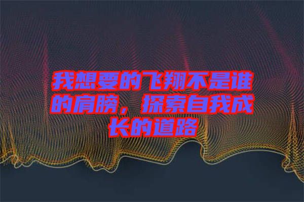 我想要的飛翔不是誰的肩膀，探索自我成長的道路