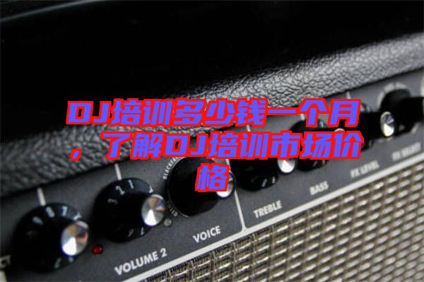 DJ培訓(xùn)多少錢(qián)一個(gè)月，了解DJ培訓(xùn)市場(chǎng)價(jià)格