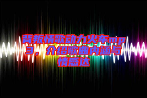 背叛情歌動(dòng)力火車mp3，介紹歌曲內(nèi)涵與情感達(dá)
