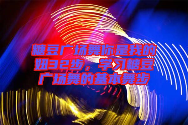糖豆廣場(chǎng)舞你是我的妞32步，學(xué)習(xí)糖豆廣場(chǎng)舞的基本舞步