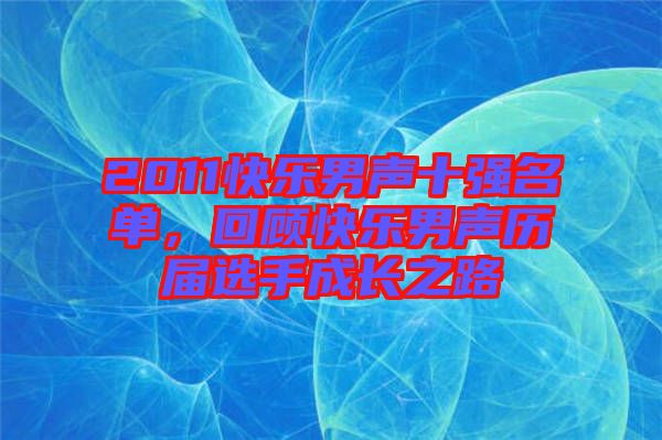 2011快樂男聲十強名單，回顧快樂男聲歷屆選手成長之路