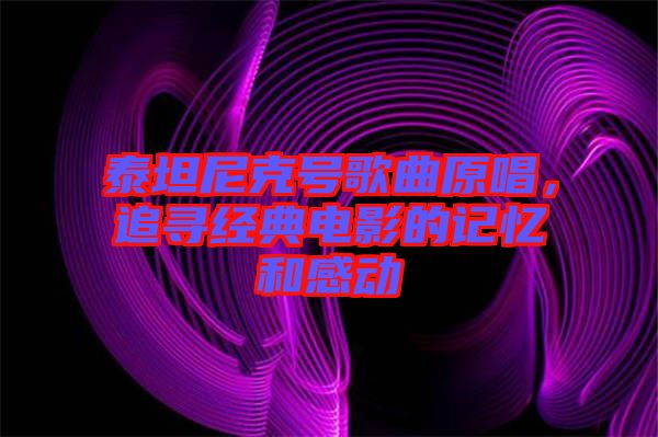 泰坦尼克號歌曲原唱，追尋經(jīng)典電影的記憶和感動