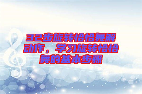 32步旋轉(zhuǎn)恰恰舞解動(dòng)作，學(xué)習(xí)旋轉(zhuǎn)恰恰舞的基本步驟