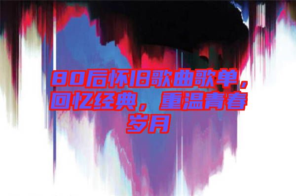 80后懷舊歌曲歌單，回憶經(jīng)典，重溫青春歲月