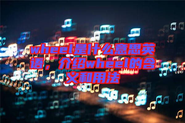 wheel是什么意思英語，介紹wheel的含義和用法