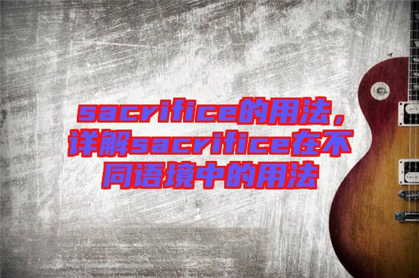sacrifice的用法，詳解sacrifice在不同語境中的用法