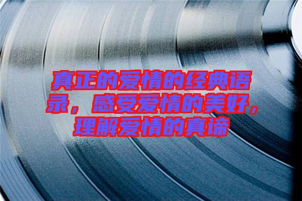 真正的愛情的經(jīng)典語錄，感受愛情的美好，理解愛情的真諦