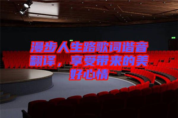 漫步人生路歌詞諧音翻譯，享受帶來的美好心情