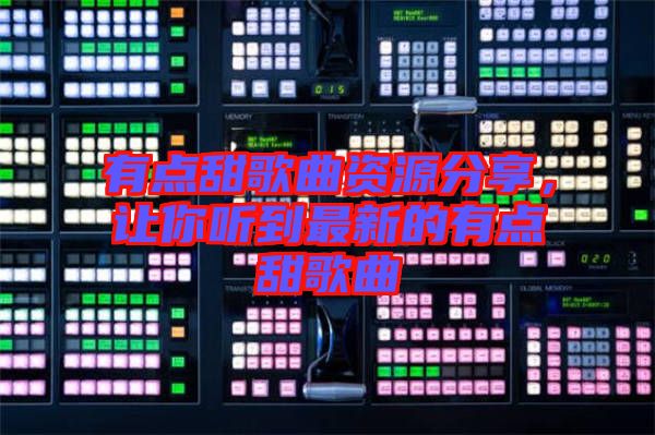 有點甜歌曲資源分享，讓你聽到最新的有點甜歌曲