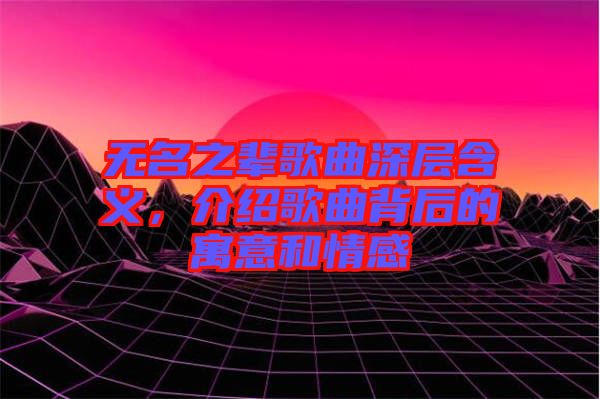 無(wú)名之輩歌曲深層含義，介紹歌曲背后的寓意和情感