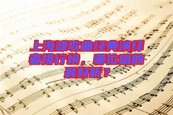 上海灘歌曲經(jīng)典演繹者排行榜，哪位唱的最好聽？