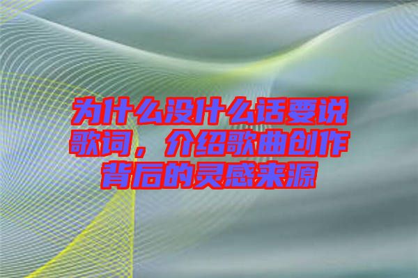 為什么沒什么話要說歌詞，介紹歌曲創(chuàng)作背后的靈感來源