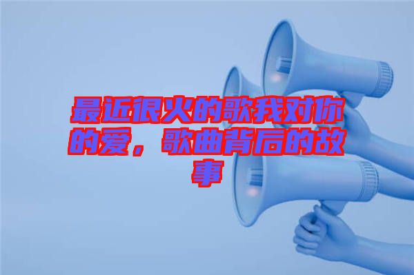 最近很火的歌我對你的愛，歌曲背后的故事
