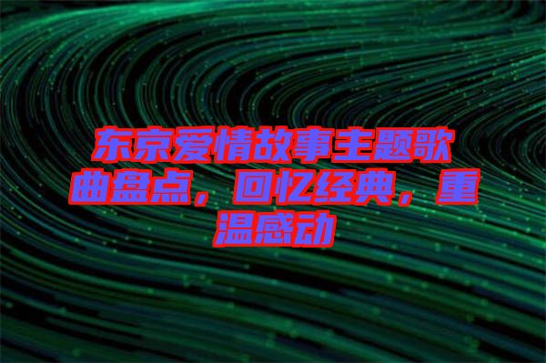 東京愛情故事主題歌曲盤點(diǎn)，回憶經(jīng)典，重溫感動(dòng)