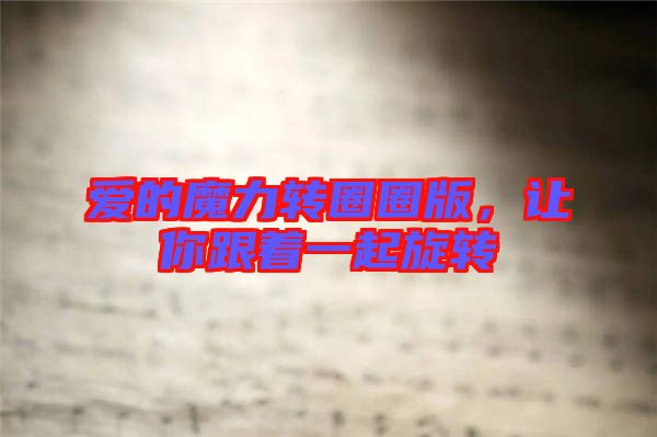 愛(ài)的魔力轉(zhuǎn)圈圈版，讓你跟著一起旋轉(zhuǎn)