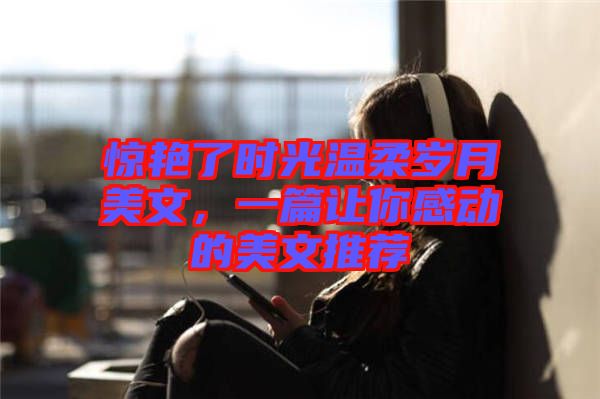 驚艷了時(shí)光溫柔歲月美文，一篇讓你感動(dòng)的美文推薦