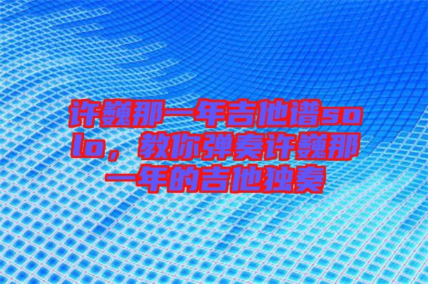 許巍那一年吉他譜solo，教你彈奏許巍那一年的吉他獨奏