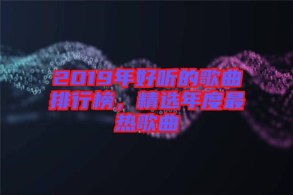 2019年好聽(tīng)的歌曲排行榜，精選年度最熱歌曲