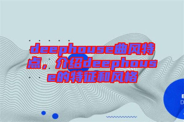 deephouse曲風(fēng)特點(diǎn)，介紹deephouse的特征和風(fēng)格
