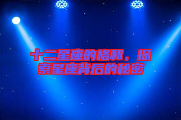 十二星座的格和，探索星座背后的秘密