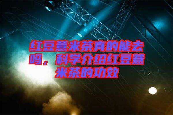 紅豆薏米茶真的能去嗎，科學(xué)介紹紅豆薏米茶的功效