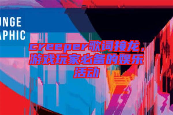 creeper歌詞接龍，游戲玩家必備的娛樂(lè)活動(dòng)