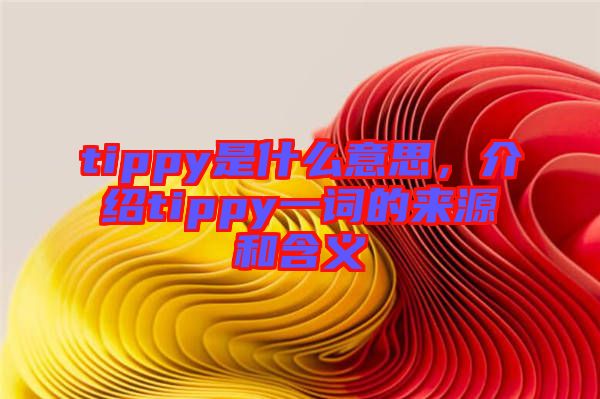 tippy是什么意思，介紹tippy一詞的來源和含義