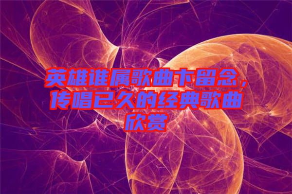 英雄誰屬歌曲卞留念，傳唱已久的經(jīng)典歌曲欣賞