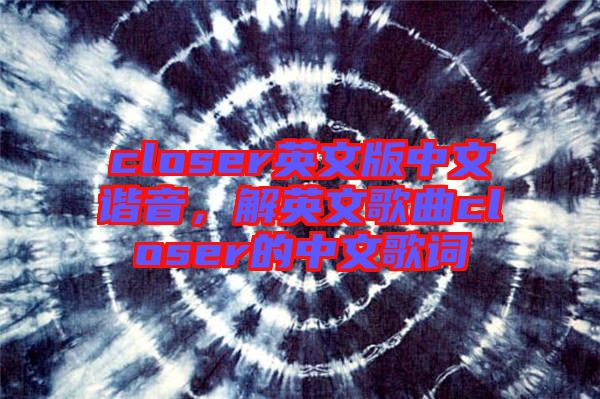 closer英文版中文諧音，解英文歌曲closer的中文歌詞