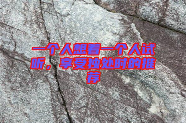 一個人想著一個人試聽，享受獨(dú)處時的推薦