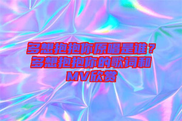 多想抱抱你原唱是誰(shuí)？多想抱抱你的歌詞和MV欣賞