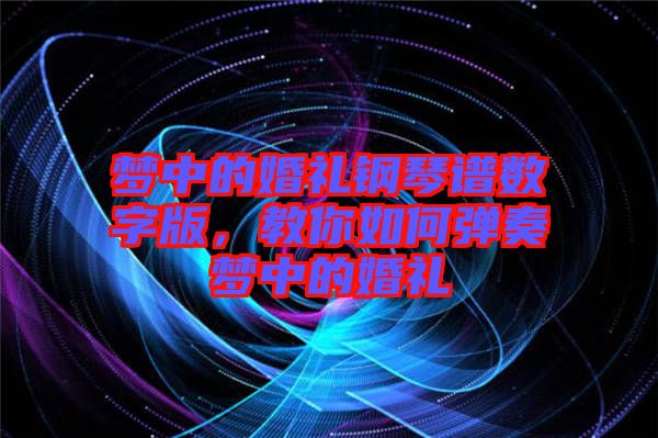 夢中的婚禮鋼琴譜數(shù)字版，教你如何彈奏夢中的婚禮