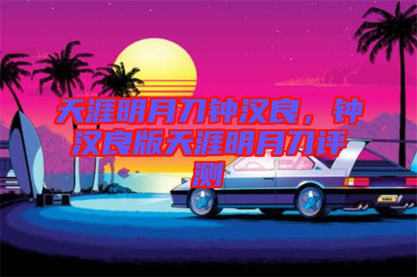 天涯明月刀鐘漢良，鐘漢良版天涯明月刀評(píng)測(cè)