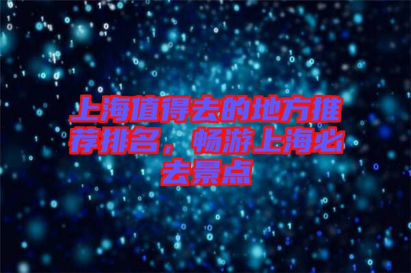 上海值得去的地方推薦排名，暢游上海必去景點(diǎn)
