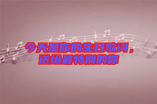 今天是你的生日歌詞，送給最特別的你