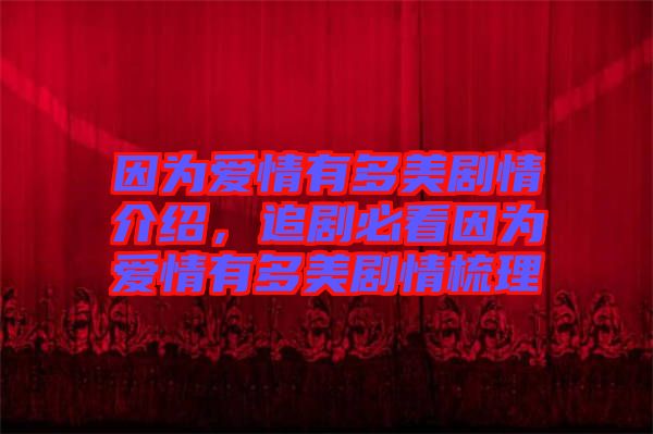 因?yàn)閻矍橛卸嗝绖∏榻榻B，追劇必看因?yàn)閻矍橛卸嗝绖∏槭崂? width=
