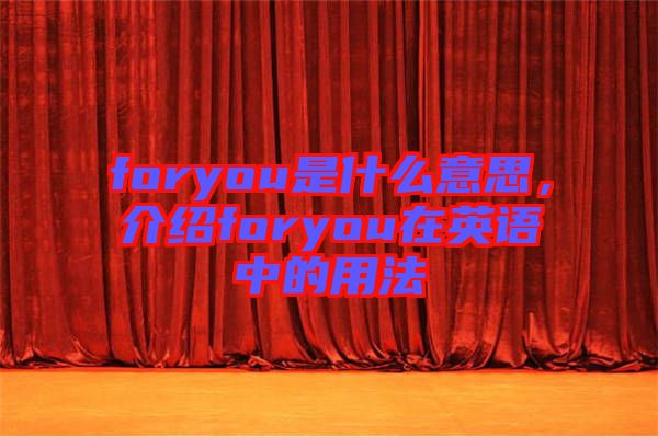 foryou是什么意思，介紹foryou在英語(yǔ)中的用法