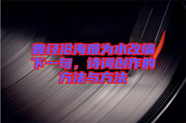曾經(jīng)滄海難為水改編下一句，詩詞創(chuàng)作的方法與方法