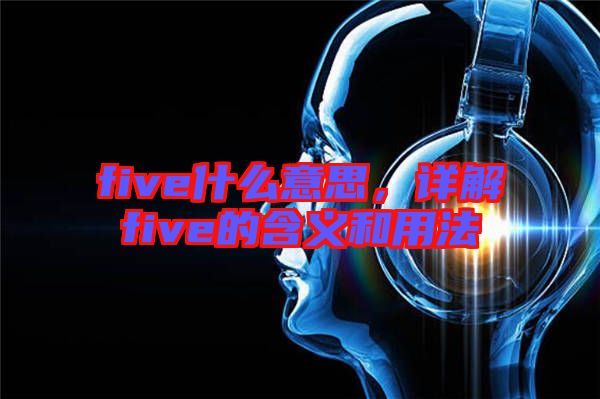 five什么意思，詳解five的含義和用法