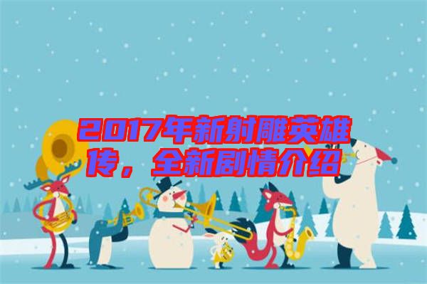 2017年新射雕英雄傳，全新劇情介紹