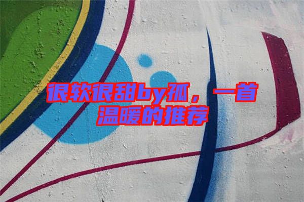 很軟很甜by孤，一首溫暖的推薦