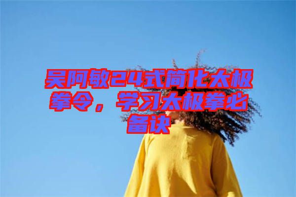 吳阿敏24式簡化太極拳令，學(xué)習(xí)太極拳必備訣