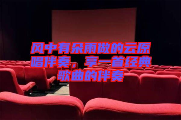 風(fēng)中有朵雨做的云原唱伴奏，享一首經(jīng)典歌曲的伴奏