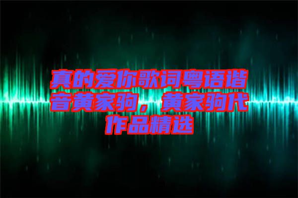 真的愛(ài)你歌詞粵語(yǔ)諧音黃家駒，黃家駒代作品精選