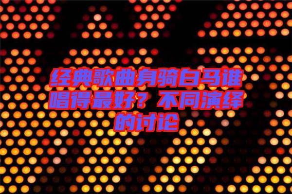 經(jīng)典歌曲身騎白馬誰(shuí)唱得最好？不同演繹的討論