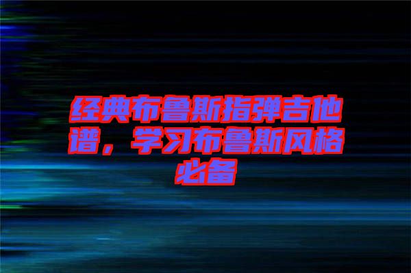 經(jīng)典布魯斯指彈吉他譜，學(xué)習(xí)布魯斯風(fēng)格必備